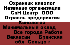 Охранник-кинолог › Название организации ­ СпН Центр, ООО › Отрасль предприятия ­ Кинология › Минимальный оклад ­ 18 000 - Все города Работа » Вакансии   . Брянская обл.,Сельцо г.